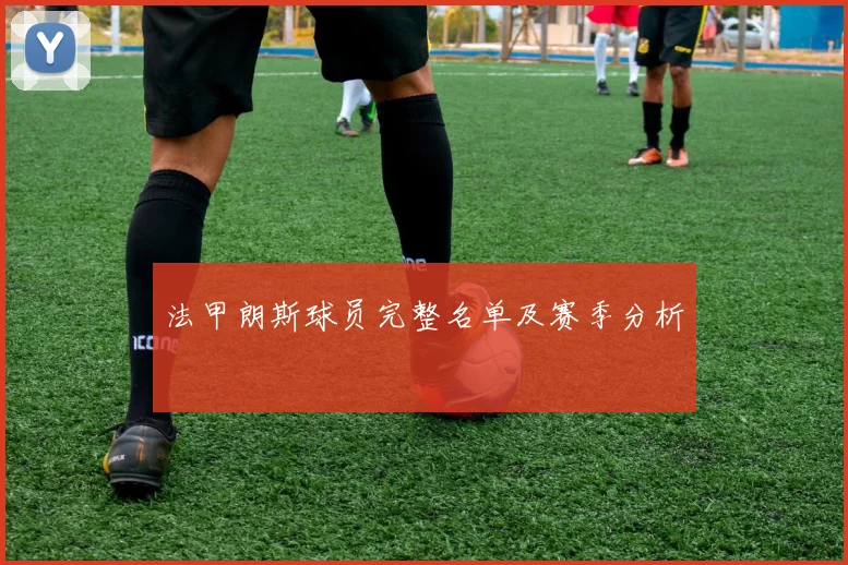 法甲朗斯球员完整名单及赛季分析