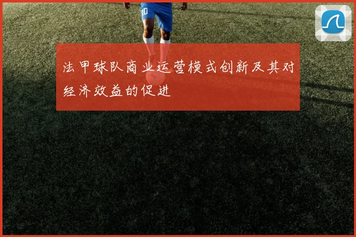 法甲球队商业运营模式创新及其对经济效益的促进