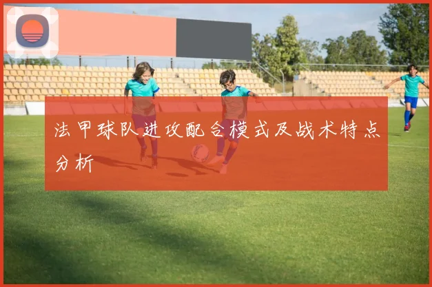 法甲球队进攻配合模式及战术特点分析