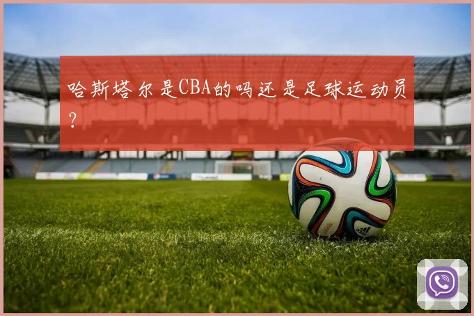 哈斯塔尔是CBA的吗还是足球运动员？