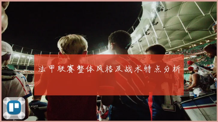 法甲联赛整体风格及战术特点分析