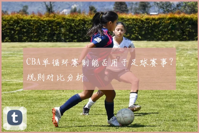 CBA单循环赛制能否用于足球赛事？规则对比分析